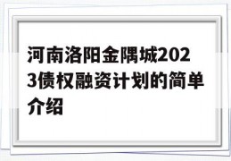 河南洛阳金隅城2023债权融资计划的简单介绍