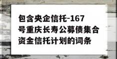 包含央企信托-167号重庆长寿公募债集合资金信托计划的词条