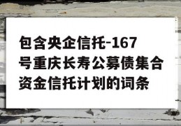 包含央企信托-167号重庆长寿公募债集合资金信托计划的词条