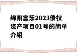 绵阳富乐2023债权资产项目01号的简单介绍