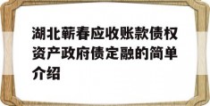 湖北蕲春应收账款债权资产政府债定融的简单介绍