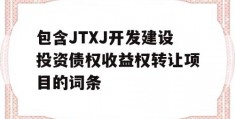 包含JTXJ开发建设投资债权收益权转让项目的词条