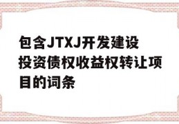 包含JTXJ开发建设投资债权收益权转让项目的词条