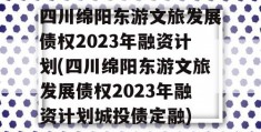 四川绵阳东游文旅发展债权2023年融资计划(四川绵阳东游文旅发展债权2023年融资计划城投债定融)