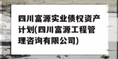 四川富源实业债权资产计划(四川富源工程管理咨询有限公司)