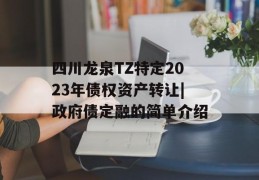 四川龙泉TZ特定2023年债权资产转让|政府债定融的简单介绍