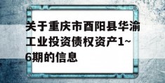 关于重庆市酉阳县华渝工业投资债权资产1~6期的信息