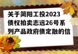 关于简阳工投2023债权拍卖志远26号系列产品政府债定融的信息