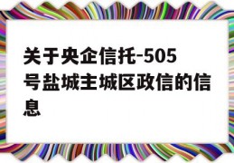 关于央企信托-505号盐城主城区政信的信息