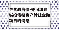 包含政府债-齐河城建城投债权资产转让定融项目的词条