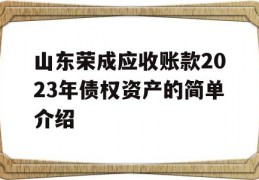 山东荣成应收账款2023年债权资产的简单介绍