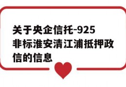 关于央企信托-925非标淮安清江浦抵押政信的信息