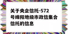 关于央企信托-572号绵阳地级市政信集合信托的信息