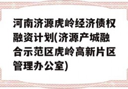 河南济源虎岭经济债权融资计划(济源产城融合示范区虎岭高新片区管理办公室)