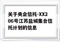 关于央企信托-XX206号江苏盐城集合信托计划的信息