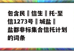 包含民‮信生‬托-至信1273号‮城盐‬盐都非标集合信托计划的词条