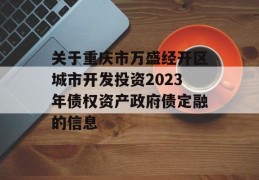 关于重庆市万盛经开区城市开发投资2023年债权资产政府债定融的信息