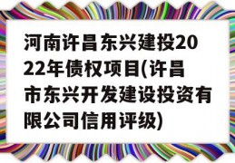 河南许昌东兴建投2022年债权项目(许昌市东兴开发建设投资有限公司信用评级)