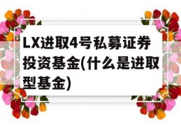 LX进取4号私募证券投资基金(什么是进取型基金)