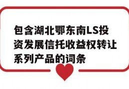 包含湖北鄂东南LS投资发展信托收益权转让系列产品的词条