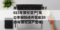 周口市城投经开实业2023年债权资产(周口市城投经开实业2023年债权资产管理)