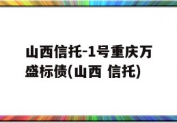 山西信托-1号重庆万盛标债(山西 信托)