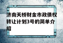 济南天桥财金市政债权转让计划3号的简单介绍