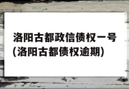 洛阳古都政信债权一号(洛阳古都债权逾期)