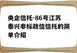 央企信托-86号江苏泰兴非标政信信托的简单介绍