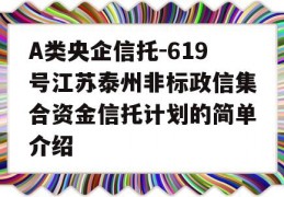 A类央企信托-619号江苏泰州非标政信集合资金信托计划的简单介绍