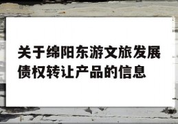 关于绵阳东游文旅发展债权转让产品的信息