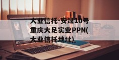 大业信托-安晟10号重庆大足实业PPN(大业信托地址)