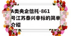 A类央企信托-861号江苏泰兴非标的简单介绍