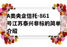 A类央企信托-861号江苏泰兴非标的简单介绍