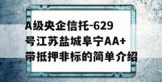 A级央企信托-629号江苏盐城阜宁AA+带抵押非标的简单介绍