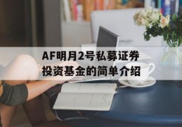 AF明月2号私募证券投资基金的简单介绍