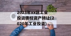 2023年xx区工业投资债权资产转让(2020年工业投资)