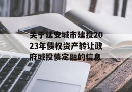 关于延安城市建投2023年债权资产转让政府城投债定融的信息