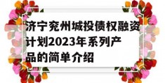 济宁兖州城投债权融资计划2023年系列产品的简单介绍