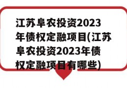 江苏阜农投资2023年债权定融项目(江苏阜农投资2023年债权定融项目有哪些)