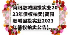 简阳融城国投实业2023年债权拍卖(简阳融城国投实业2023年债权拍卖公告)