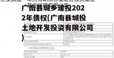 广南县城乡建投2022年债权(广南县城投土地开发投资有限公司)