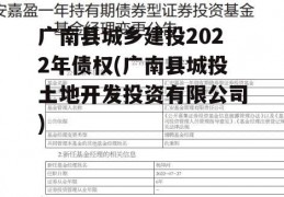 广南县城乡建投2022年债权(广南县城投土地开发投资有限公司)