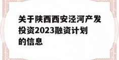 关于陕西西安泾河产发投资2023融资计划的信息