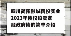 四川简阳融城国投实业2023年债权拍卖定融政府债的简单介绍