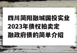 四川简阳融城国投实业2023年债权拍卖定融政府债的简单介绍