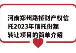 河南郑州路桥财产权信托2023年信托份额转让项目的简单介绍