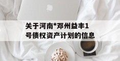 关于河南*邓州益丰1号债权资产计划的信息