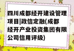 四川成都经开建设管理项目|政信定融(成都经开产业投资集团有限公司信用评级)