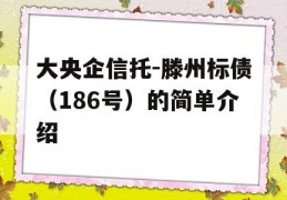 大央企信托-滕州标债（186号）的简单介绍